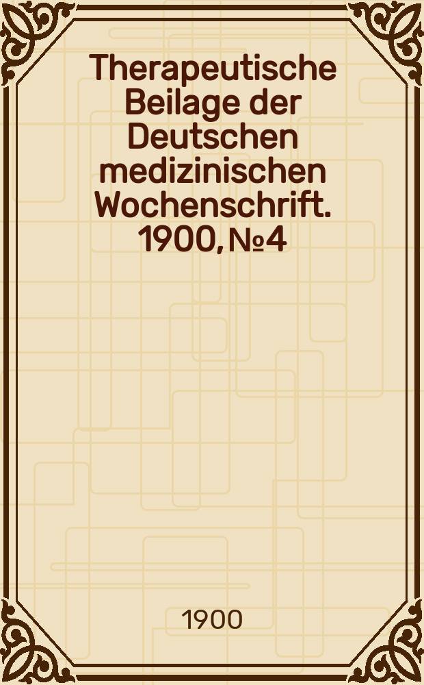 Therapeutische Beilage der Deutschen medizinischen Wochenschrift. 1900, № 4