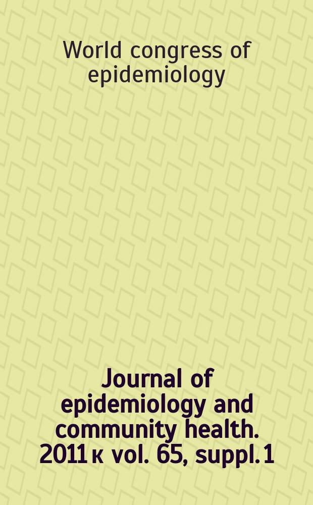 Journal of epidemiology and community health. 2011 к vol. 65, suppl. 1 : IEA World congress of epidemiology, 7-11 August 2011, Edinburg. Programme and abstacts = Всемирный конгресс по эпидемиологии. Программа и материалы