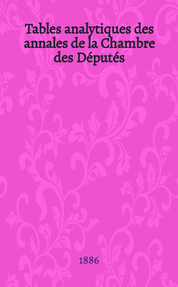 Tables analytiques des annales de la Chambre des Députés
