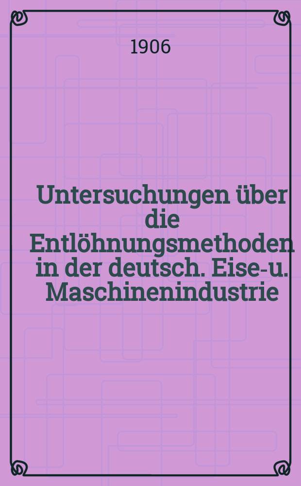 Untersuchungen über die Entlöhnungsmethoden in der deutsch. Eisen- u. Maschinenindustrie