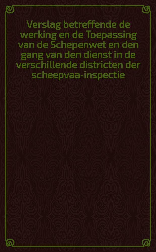 Verslag betreffende de werking en de Toepassing van de Schepenwet en den gang van den dienst in de verschillende districten der scheepvaar- inspectie