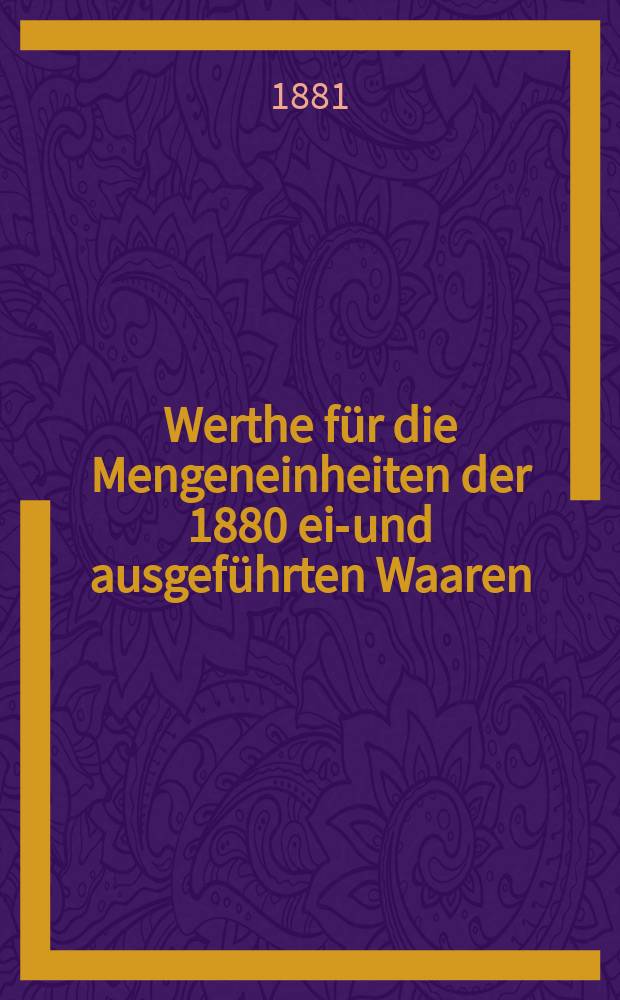 Werthe für die Mengeneinheiten der 1880 ein- und ausgeführten Waaren