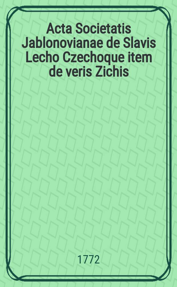 Acta Societatis Jablonovianae de Slavis Lecho Czechoque item de veris Zichis