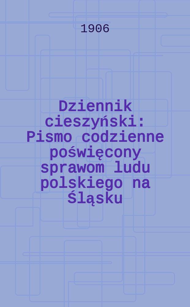 Dziennik cieszyński : Pismo codzienne poświęcony sprawom ludu polskiego na Śląsku