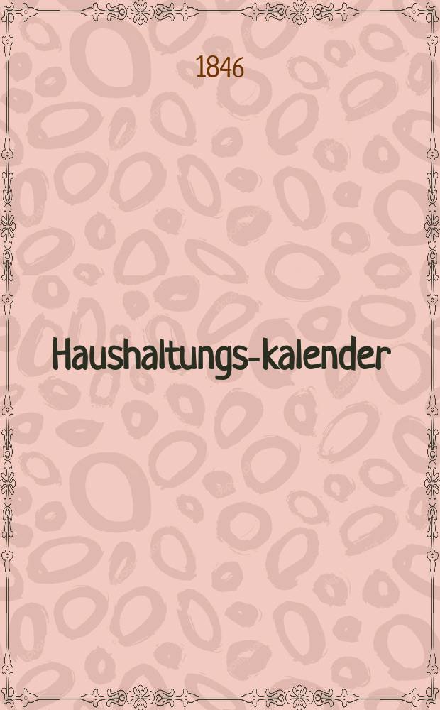 Haushaltungs-kalender : Neuer astronomischer ... für das Jahr nach der Geburt Jesu Christi 1846, welches ein Gemein-Jahr von 365 Tagen ist