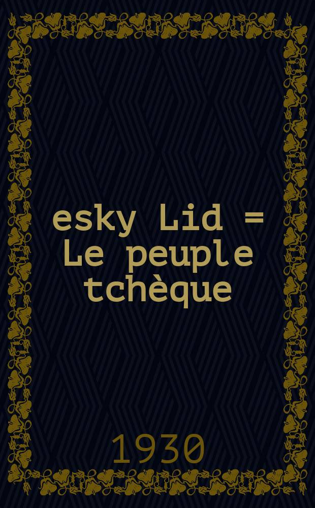 Česky Lid = Le peuple tch&egrave;que : Sborn&iacute;k pro studium lidu česko-slovensk&eacute;ho