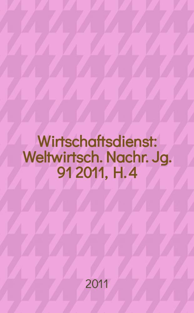 Wirtschaftsdienst : Weltwirtsch. Nachr. Jg. 91 2011, H. 4