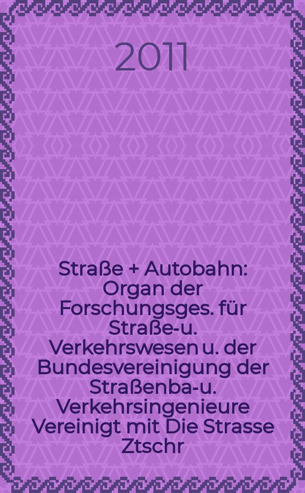 Straße + Autobahn : Organ der Forschungsges. für Straßen- u. Verkehrswesen u. der Bundesvereinigung der Straßenbau- u. Verkehrsingenieure Vereinigt mit Die Strasse Ztschr. für Forschung u. Praxis des Straßenwesens Ztschr. für Straßen- u. Brückenbau . Straßenplanung. Straßenbetribstechnik. Jg. 62 2011, № 5