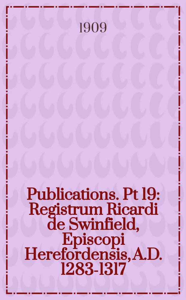 [Publications]. Pt 19 : Registrum Ricardi de Swinfield, Episcopi Herefordensis, A.D. 1283-1317 = Регистр Ричарда де Свинфилда, епископа Херфордского, 1283-1317