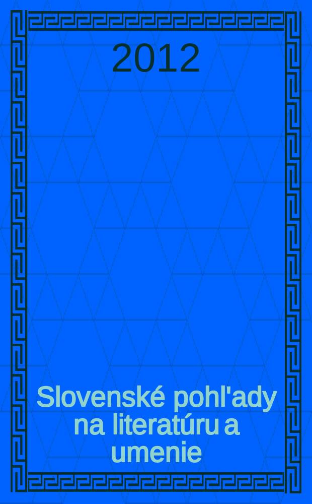 Slovensk&eacute; pohl'ady na literat&uacute;ru a umenie : Organ slovensk&yacute;ch spisovateľov. Roč. 128 2012, № 1