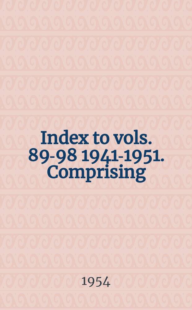 Index to vols. 89-98 1941-1951. Comprising: The Journal 1942-48; The Proceedings 1949-51