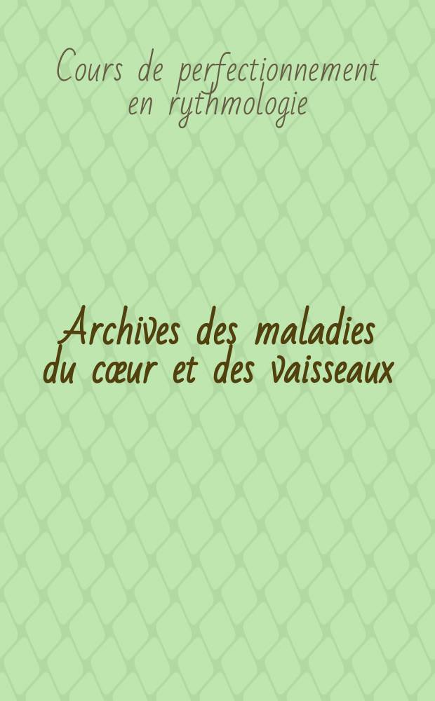 Archives des maladies du cœur et des vaisseaux : Organe de la Société française de cardiologie. 2005 к t. 98, spec. 5 : XXIII Cours de perfectionnement en rythmologie, La Grande-Motte, 2005