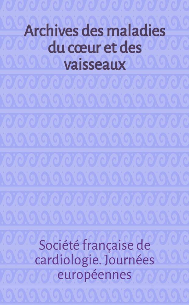Archives des maladies du c&oelig;ur et des vaisseaux : Organe de la Soci&eacute;t&eacute; fran&ccedil;aise de cardiologie. 2005 к t. 99, № sp&eacute;c. 2 : Soci&eacute;t&eacute; fran&ccedil;aise de cardiologie ( Paris). Journ&eacute;es europ&eacute;ennes (16; 2006)