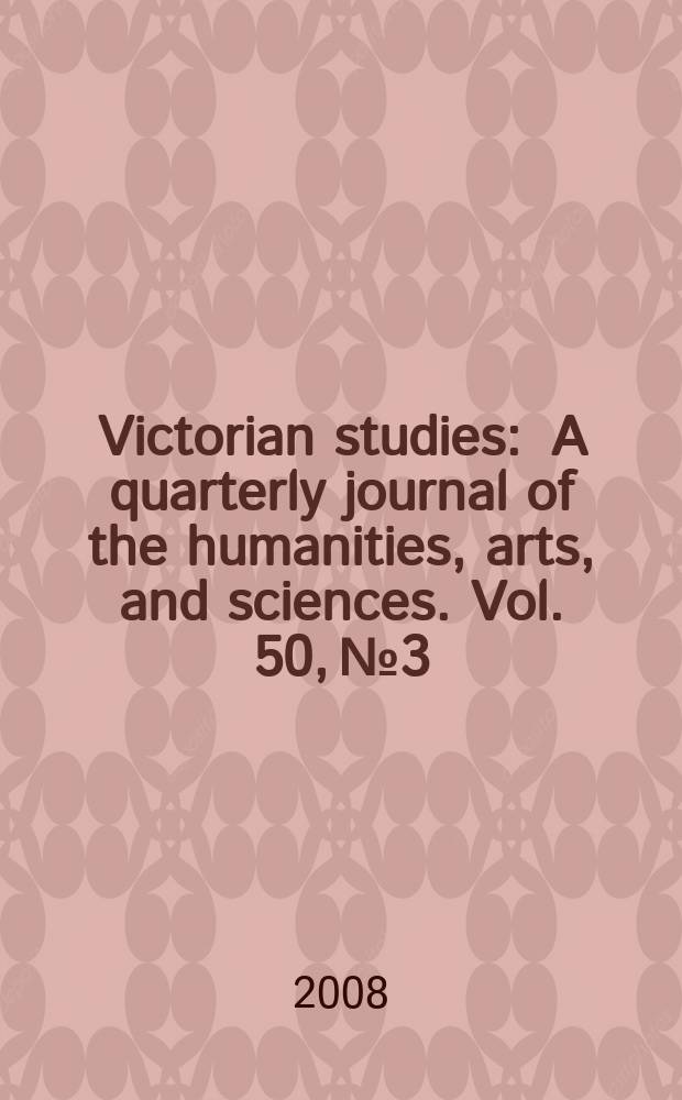 Victorian studies : A quarterly journal of the humanities, arts, and sciences. Vol. 50, № 3