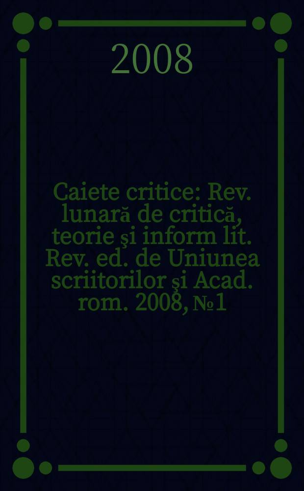 Caiete critice : Rev. lunară de critică, teorie şi inform lit. Rev. ed. de Uniunea scriitorilor şi Acad. rom. 2008, № 1/2(243/244)