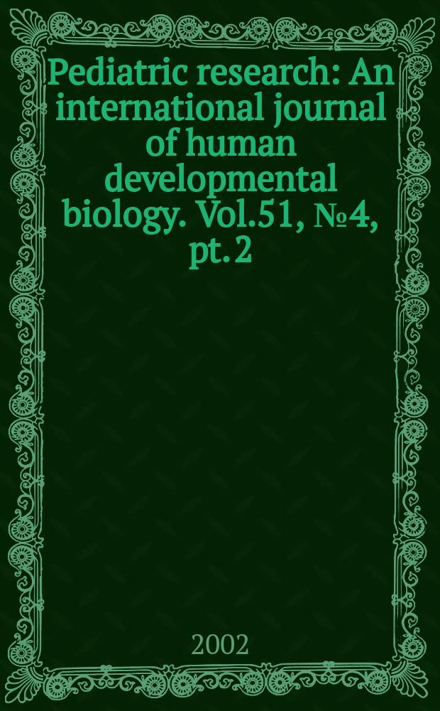 Pediatric research : An international journal of human developmental biology. Vol.51, №4, pt. 2