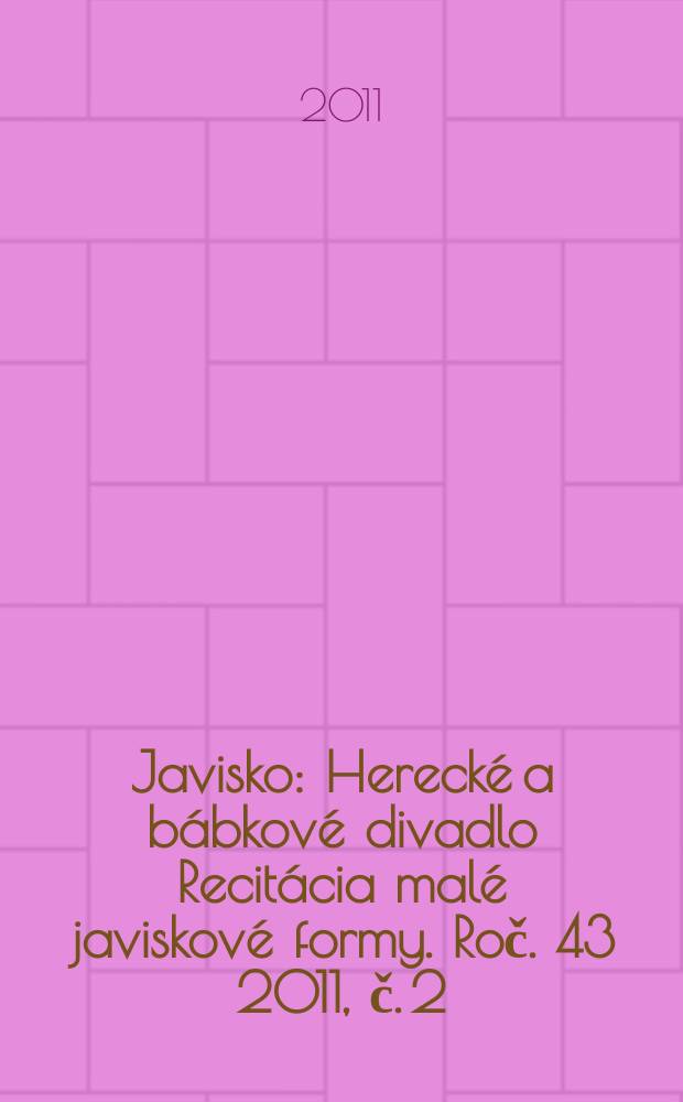 Javisko : Herecké a bábkové divadlo Recitácia malé javiskové formy. Roč. 43 2011, č. 2/3