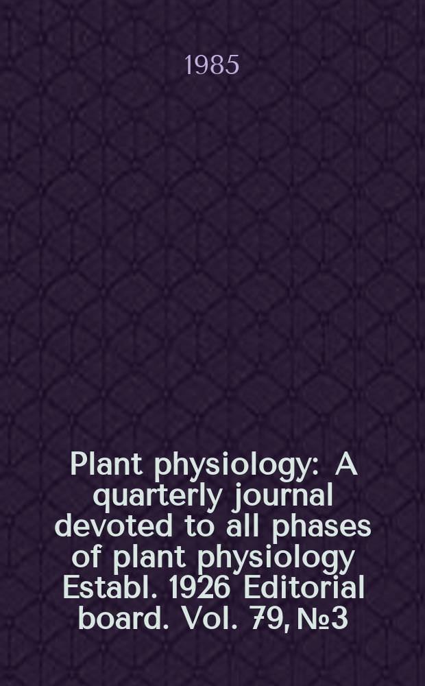 Plant physiology : A quarterly journal devoted to all phases of plant physiology Establ. 1926 Editorial board. Vol. 79, № 3