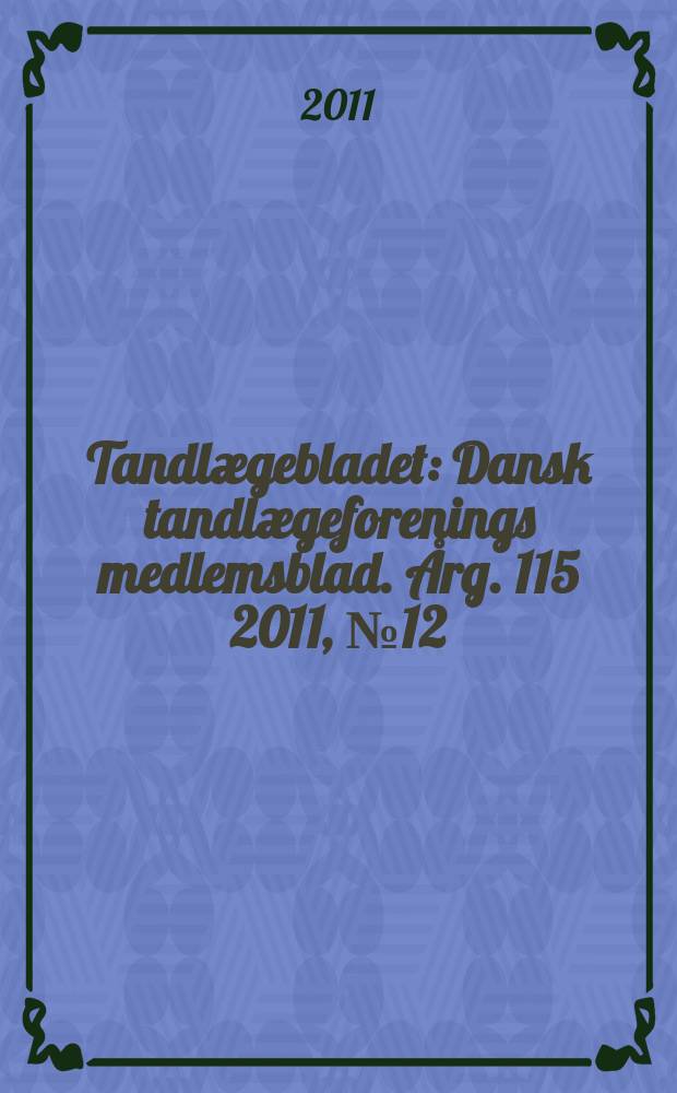 Tandlægebladet : Dansk tandlægeforenings medlemsblad. Årg. 115 2011, № 12