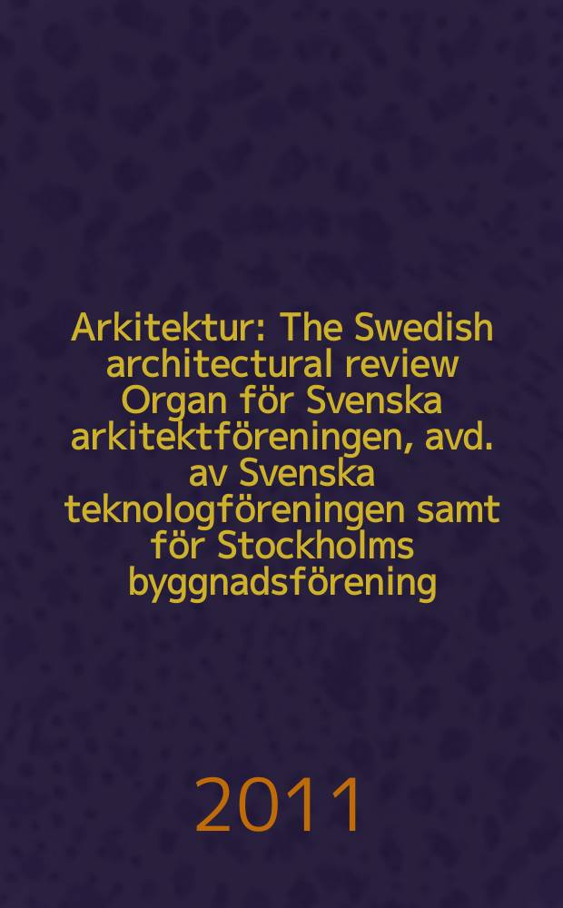 Arkitektur : The Swedish architectural review Organ för Svenska arkitektföreningen, avd. av Svenska teknologföreningen samt för Stockholms byggnadsförening. Årg. 111 2011, № 5