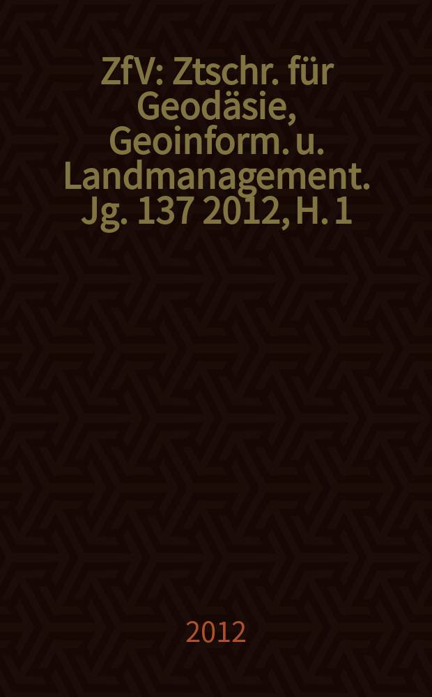 ZfV : Ztschr. für Geodäsie ,Geoinform. u. Landmanagement. Jg. 137 2012, H. 1