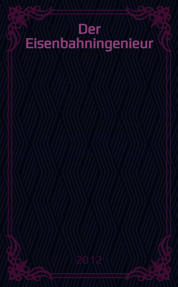 Der Eisenbahningenieur : Zeitschrift des Vereins deutscher Eisenbahningenieure Vereinigt mit "Der Eisenbahnbau" [und] "Eisenbahntechnik". Jg. 63 2012, H. 1