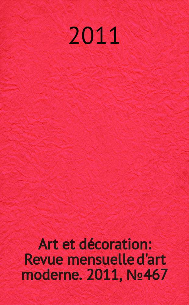 Art et décoration : Revue mensuelle d'art moderne. 2011, № 467