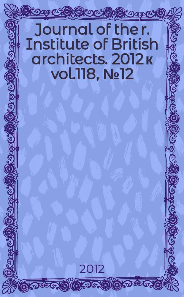 Journal of the r. Institute of British architects. [2012] к vol.118, № 12/vol. 119, № 1, [suppl.] : The RIBA president's medals 2011