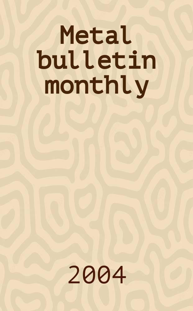 Metal bulletin monthly : A companion publ. to "Metal bull.". 2004 № 397