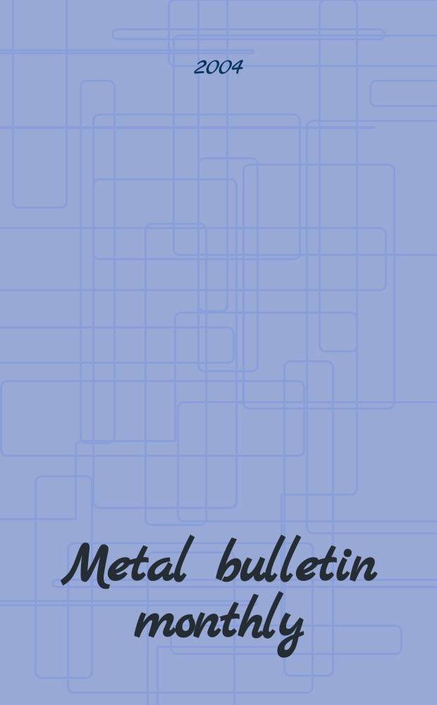 Metal bulletin monthly : A companion publ. to "Metal bull.". 2004 № 402