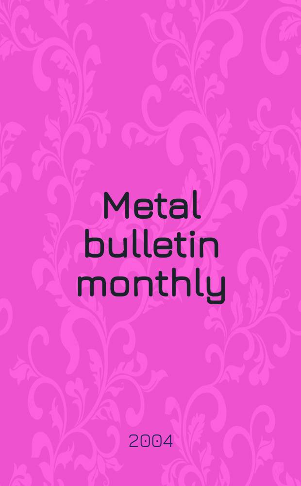 Metal bulletin monthly : A companion publ. to "Metal bull.". 2004 № 403