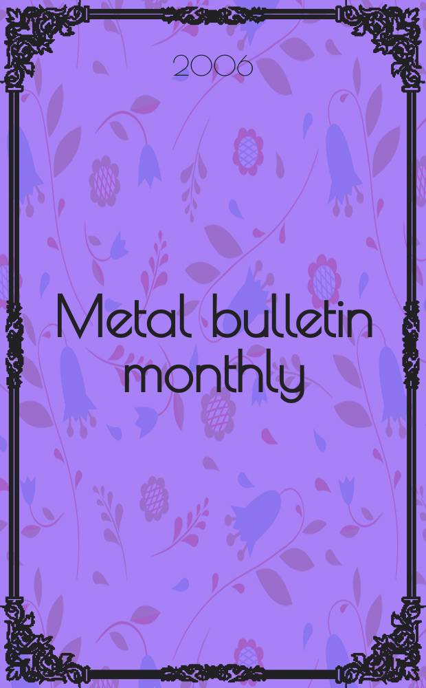 Metal bulletin monthly : A companion publ. to "Metal bull.". 2006, № 424