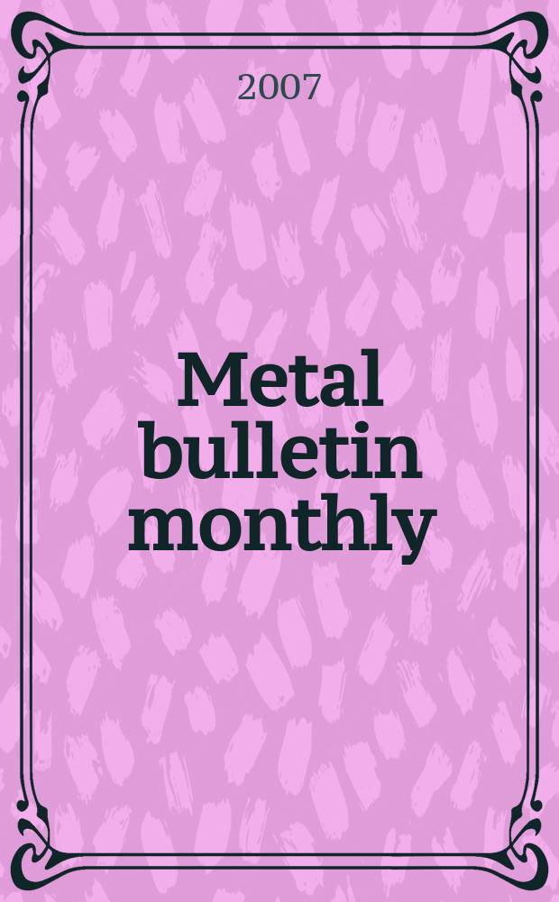 Metal bulletin monthly : A companion publ. to "Metal bull.". 2007, № 436