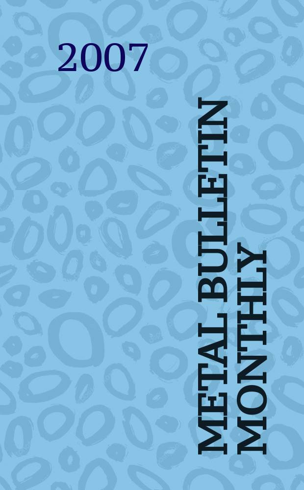 Metal bulletin monthly : A companion publ. to "Metal bull.". 2007, № 442