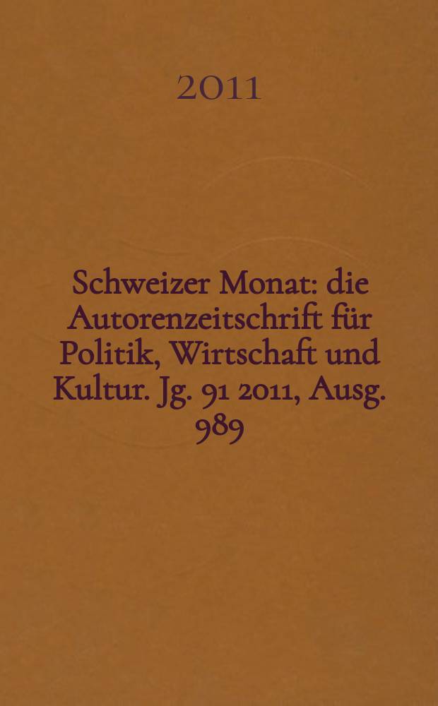 Schweizer Monat : die Autorenzeitschrift für Politik, Wirtschaft und Kultur. Jg. 91 2011, Ausg. 989