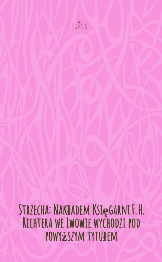 Strzecha : Nakładem Księgarni F. H. Richtera we Lwowie wychodzi pod powyższym tytułem : Pismo ilustrowane dla rodzin polskich