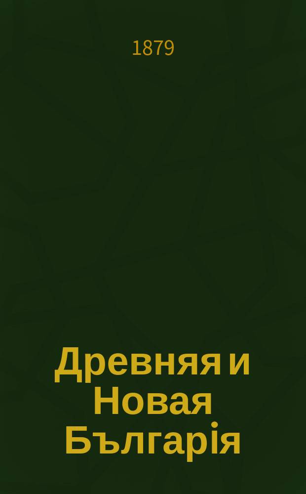 Древняя и Новая Българiя : Книжовникѣ историко-научный