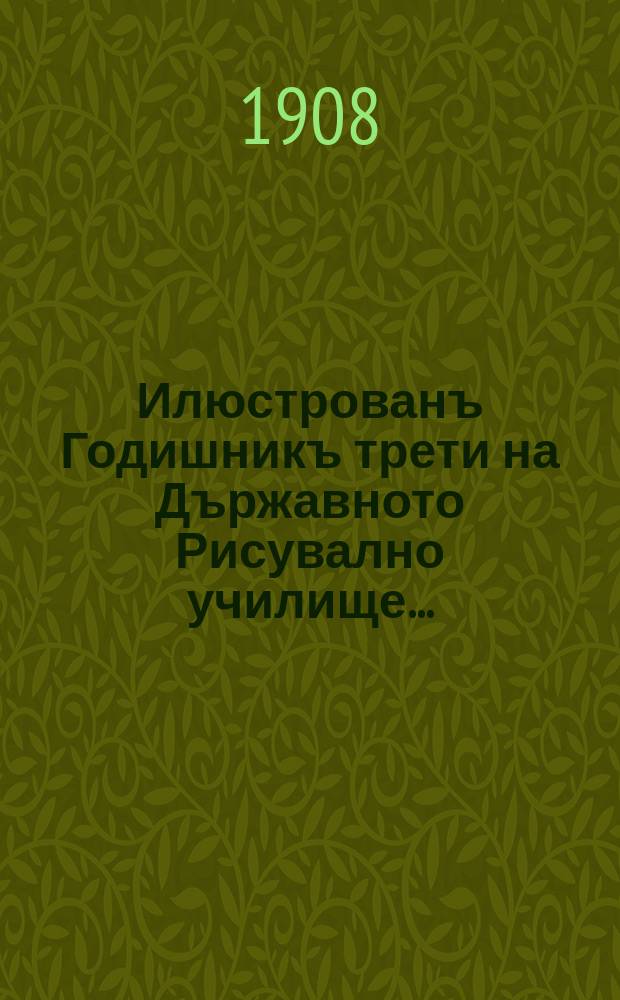 Илюстрованъ Годишникъ трети на Държавното Рисувално училище ...