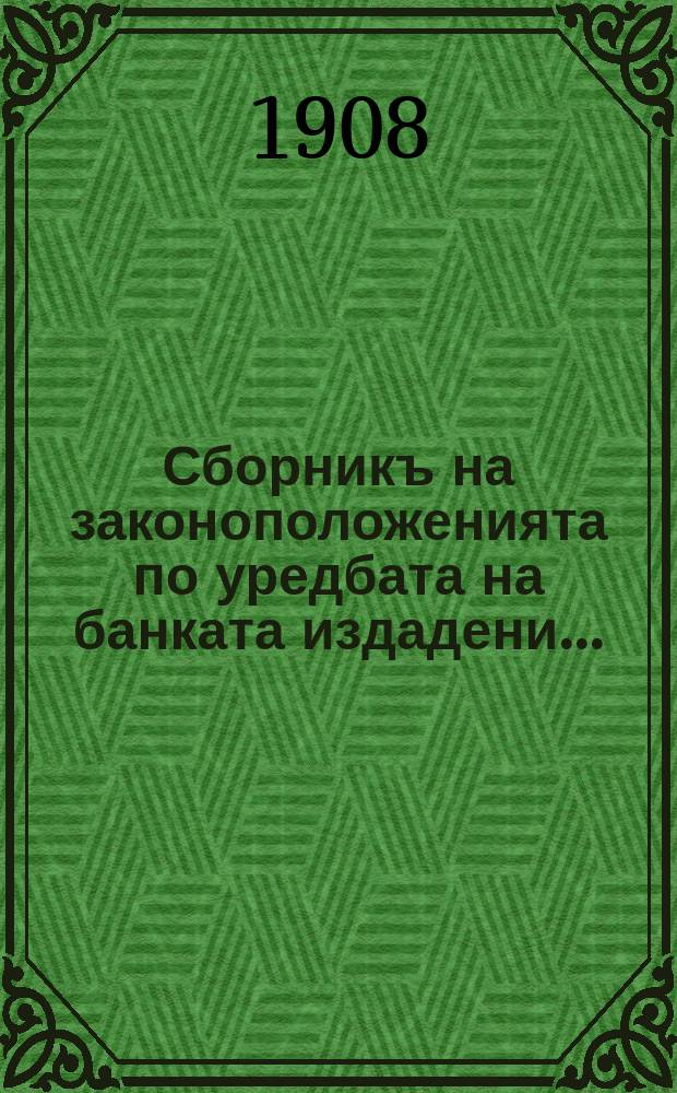 Сборникъ на законоположенията по уредбата на банката издадени ...