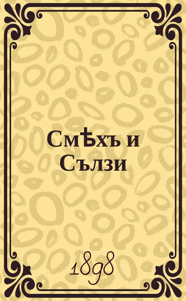 Смѣхъ и Сълзи : Вѣстникъ за сатира и хумора : Излиза всяка събота