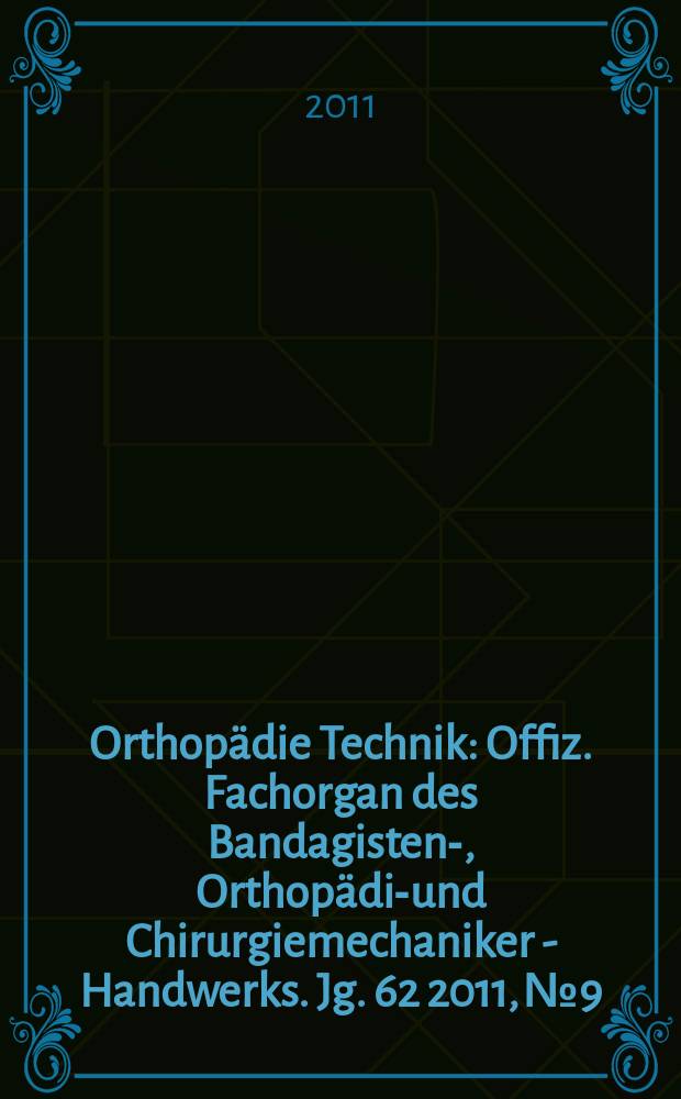 Orthopädie Technik : Offiz. Fachorgan des Bandagisten-, Orthopädie- und Chirurgiemechaniker - Handwerks. Jg. 62 2011, № 9