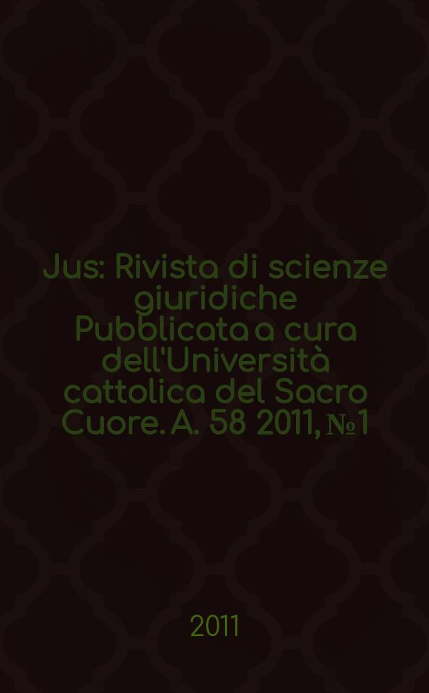 Jus : Rivista di scienze giuridiche Pubblicata a cura dell'Università cattolica del Sacro Cuore. A. 58 2011, № 1/2