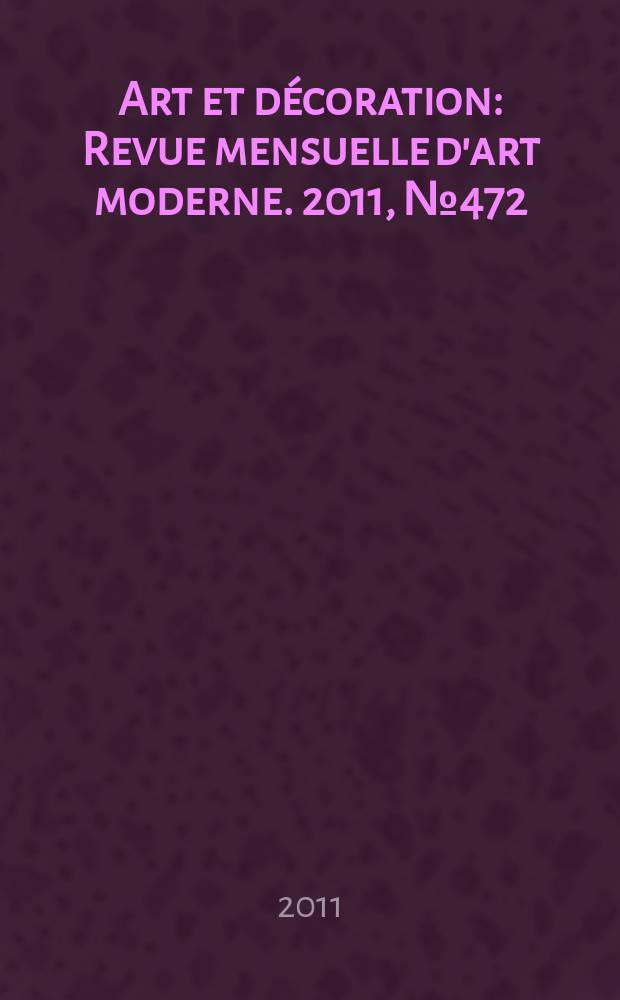 Art et décoration : Revue mensuelle d'art moderne. 2011, № 472