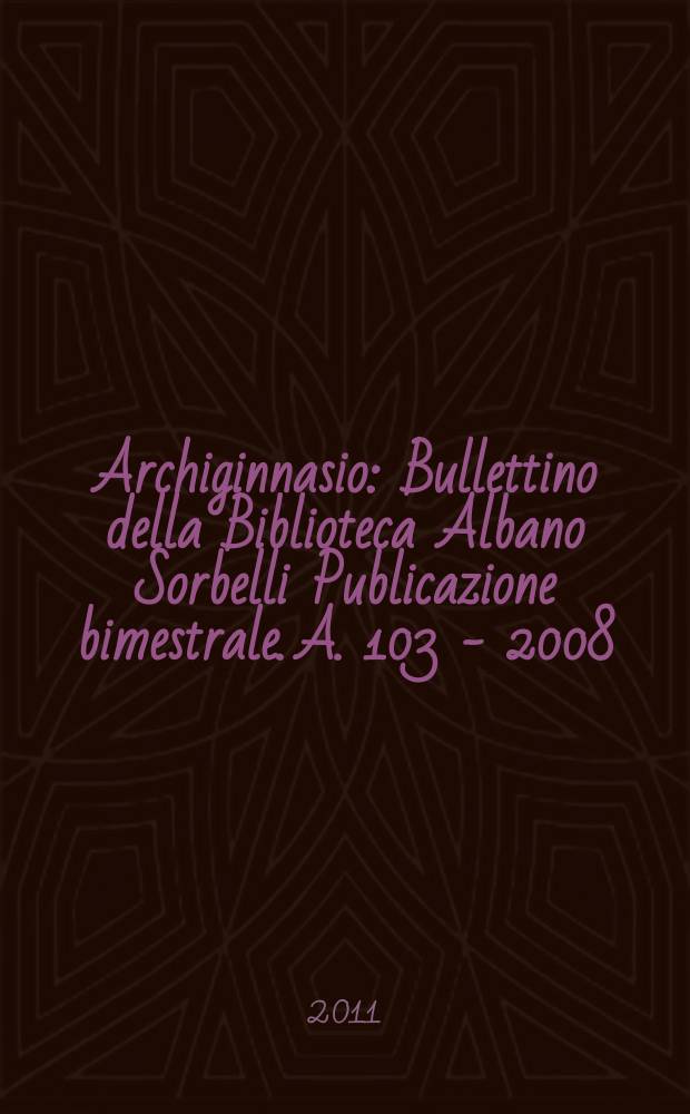 Archiginnasio : Bullettino della Biblioteca Albano Sorbelli Publicazione bimestrale. A. 103 - 2008