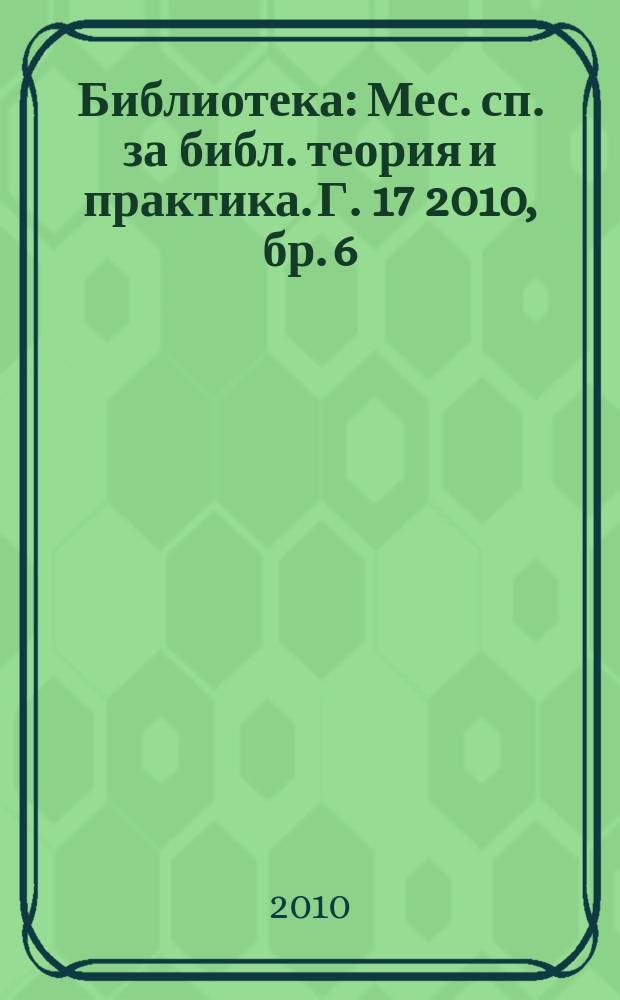Библиотека : Мес. сп. за библ. теория и практика. Г. 17 2010, бр. 6