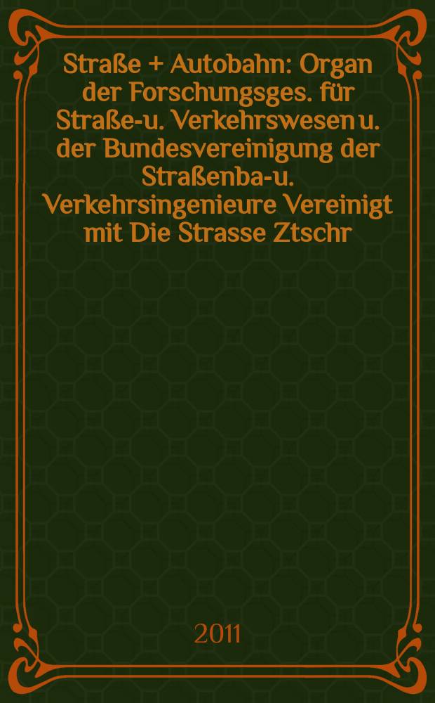 Straße + Autobahn : Organ der Forschungsges. für Straßen- u. Verkehrswesen u. der Bundesvereinigung der Straßenbau- u. Verkehrsingenieure Vereinigt mit Die Strasse Ztschr. für Forschung u. Praxis des Straßenwesens Ztschr. für Straßen- u. Brückenbau . Straßenplanung. Straßenbetribstechnik. Jg. 62 2011, № 11