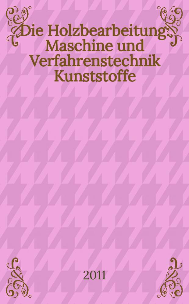 Die Holzbearbeitung : Maschine und Verfahrenstechnik Kunststoffe: Verarbeitung und Anwendung Kennziffer-Fachzeitschrift. 2011, № 11