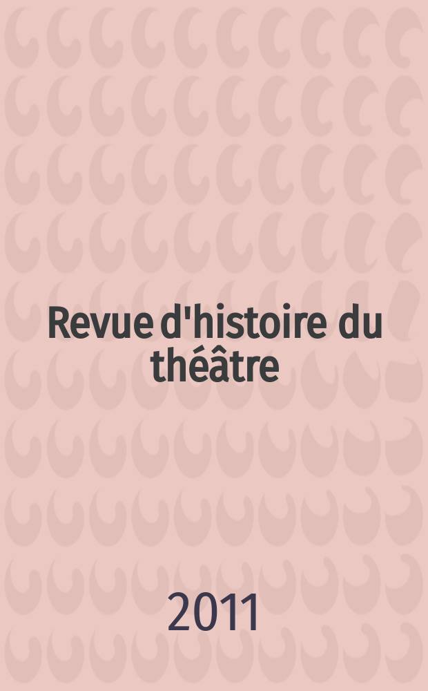 Revue d'histoire du théâtre : Publ. de la Soc. d'histoire du théâtre. A. 63 2011, № 4(252)