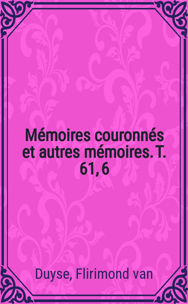 Mémoires couronnés et autres mémoires. T. 61, 6 : De melodie van het nederlandsche lied en hare rhytmische vormen = Мелодии к нидерландским песням и их ритмические формы