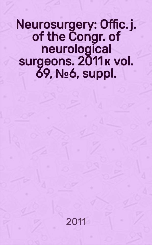 Neurosurgery : Offic. j. of the Congr. of neurological surgeons. 2011 к vol. 69, № 6, suppl.